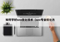 如何学好seo优化技术（seo专业优化方法）