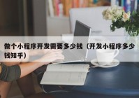 做个小程序开发需要多少钱（开发小程序多少钱知乎）