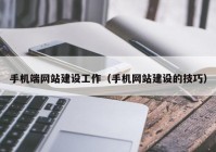 手机端网站建设工作（手机网站建设的技巧）