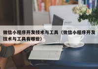 微信小程序开发技术与工具（微信小程序开发技术与工具有哪些）