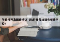 学软件开发课程培训（软件开发培训有哪些学校）