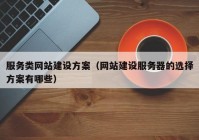 服务类网站建设方案（网站建设服务器的选择方案有哪些）