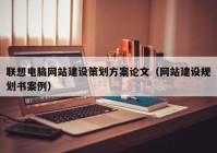 联想电脑网站建设策划方案论文（网站建设规划书案例）