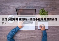 微信小程序开发难吗（微信小程序开发要会什么）