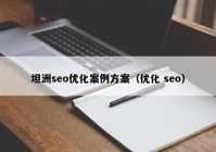 坦洲seo优化案例方案（优化 seo）