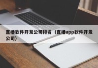 直播软件开发公司排名（直播app软件开发公司）